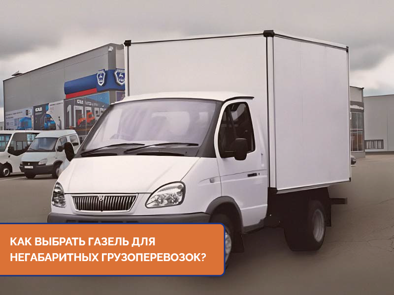 Какая Газель подойдет для негабаритных грузов?